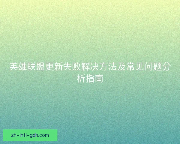 英雄联盟更新失败解决方法及常见问题分析指南