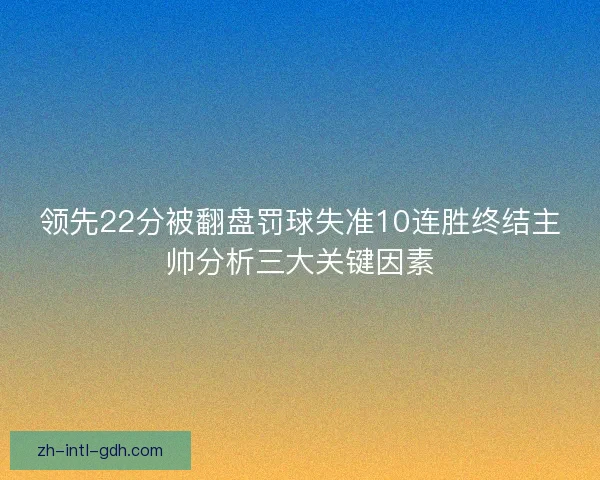 领先22分被翻盘罚球失准10连胜终结主帅分析三大关键因素